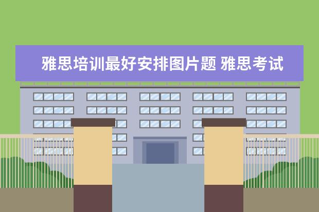 雅思培训最好安排图片题 雅思考试都考什么啊