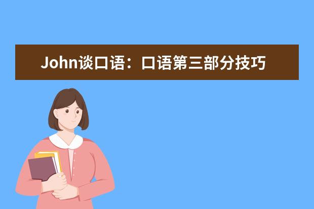 John谈口语：口语第三部分技巧 vivid67的口语回忆