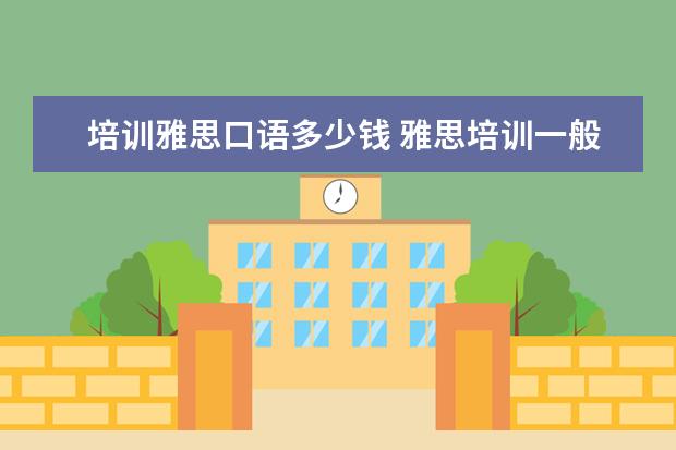 培训雅思口语多少钱 雅思培训一般多少钱?
