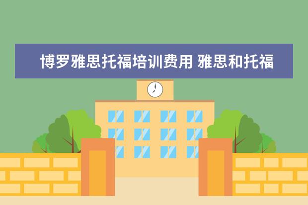 博罗雅思托福培训费用 雅思和托福费用