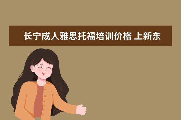 长宁成人雅思托福培训价格 上新东方托福或者雅思的培训班一般要多少钱?谢谢~~ ...