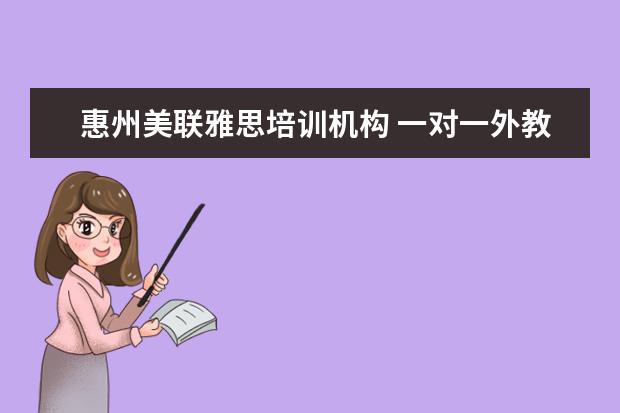 惠州美联雅思培训机构 一对一外教哪个好,线上的英语培训的机构有