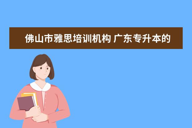 佛山市雅思培训机构 广东专升本的学校有那些?