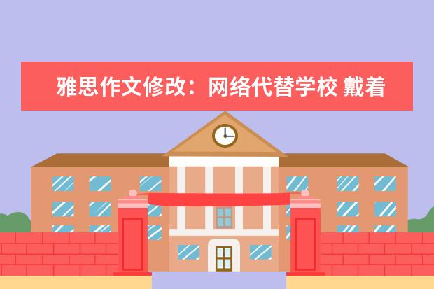 雅思作文修改：网络代替学校 戴着镣铐的舞蹈——浅谈雅思作文