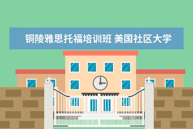 铜陵雅思托福培训班 美国社区大学具有哪些特色呢?