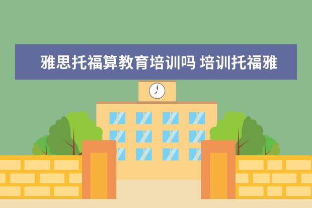 雅思托福算教育培训吗 培训托福雅思是啥意思