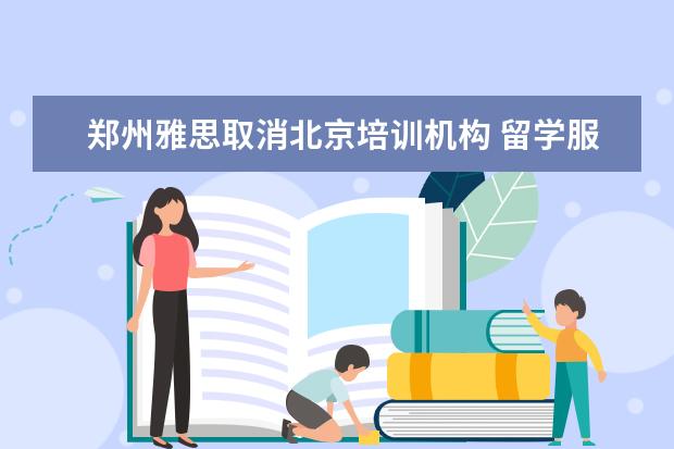 郑州雅思取消北京培训机构 留学服务行业白名单都有哪些?