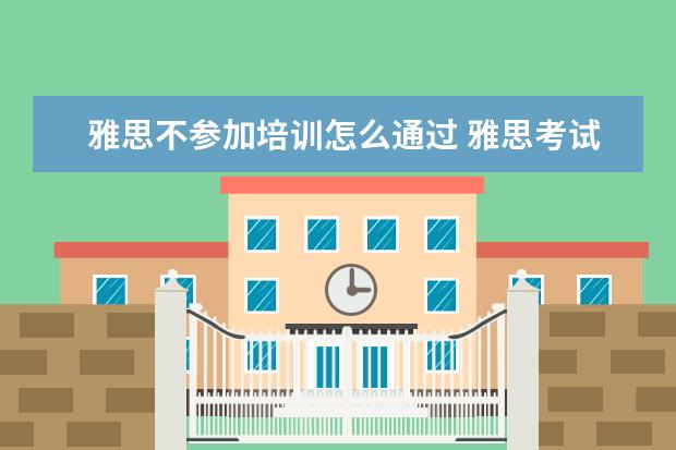 雅思不参加培训怎么通过 雅思考试一定要报班吗