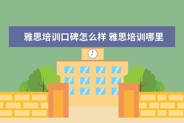 雅思培训口碑怎么样 雅思培训哪里好