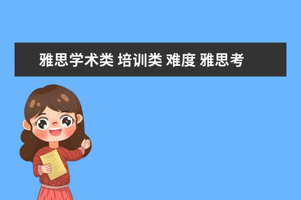 雅思学术类 培训类 难度 雅思考试学术类和培训类的有什么区别