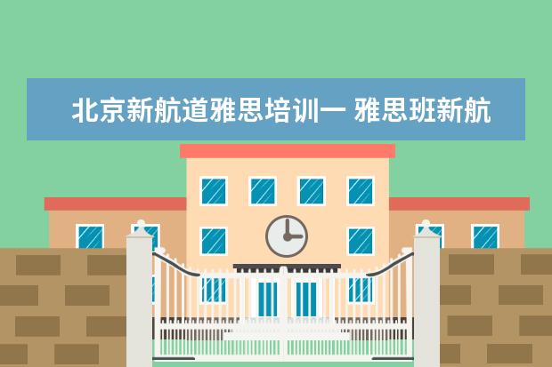 北京新航道雅思培训一 雅思班新航道培训地点