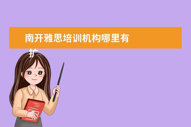 南开雅思培训机构哪里有 
  扩展资料