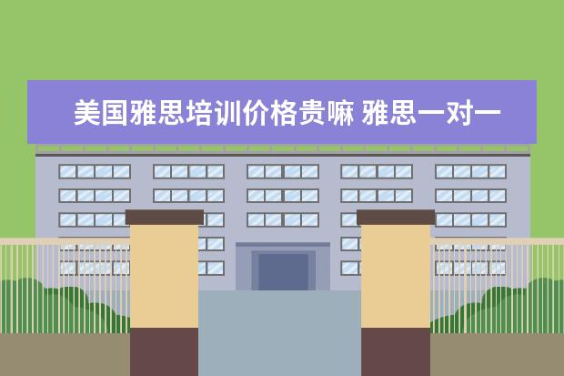 美国雅思培训价格贵嘛 雅思一对一课程一节课价格一般是多少?