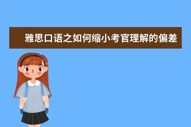 雅思口语之如何缩小考官理解的偏差 雅思口语：高分技巧之态度决定一切