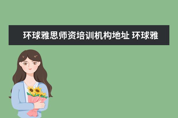 环球雅思师资培训机构地址 环球雅思培训机构怎么样?