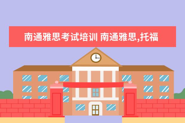 南通雅思考试培训 南通雅思,托福及英语口语哪家培训班最好啊