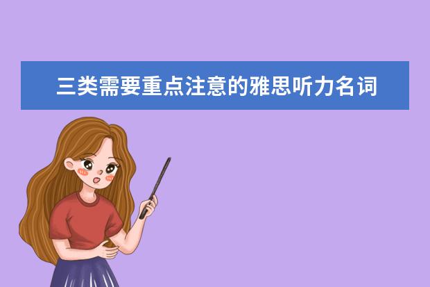 三类需要重点注意的雅思听力名词 事半功倍地提高雅思口语和听力