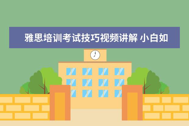 雅思培训考试技巧视频讲解 小白如何从零开始备考雅思