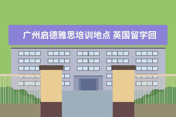 广州启德雅思培训地点 英国留学回来就业前景怎么样