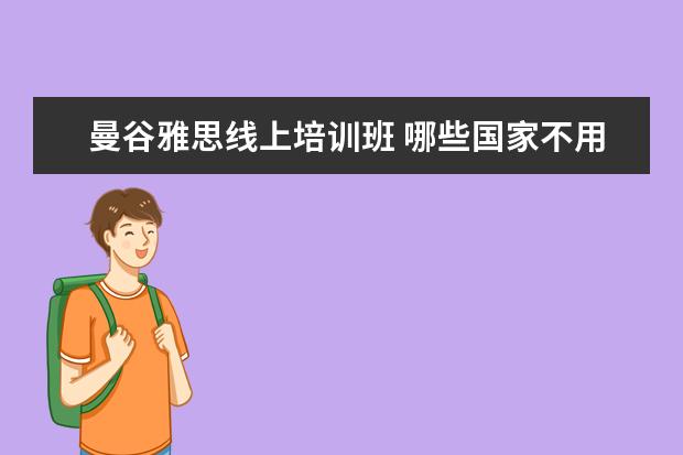 曼谷雅思线上培训班 哪些国家不用考雅思也能去留学吗