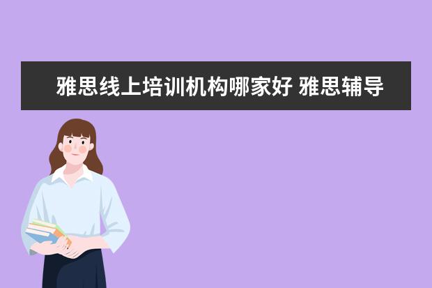 雅思线上培训机构哪家好 雅思辅导培训班哪家好