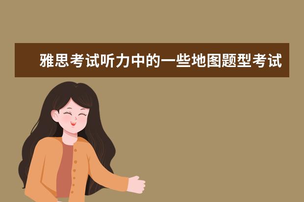 雅思考试听力中的一些地图题型考试注意事项 雅思听力备考策略：把握关键信息