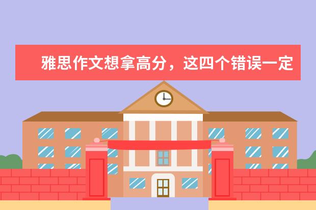 雅思作文想拿高分，这四个错误一定不能犯 雅思作文确定框架寻找分支观点练习20题