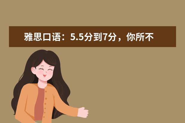 雅思口语：5.5分到7分，你所不知道的神奇秘诀 如何学习雅思口语高分句型
