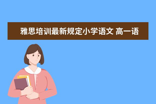 雅思培训最新规定小学语文 高一语文修改病句的语法。