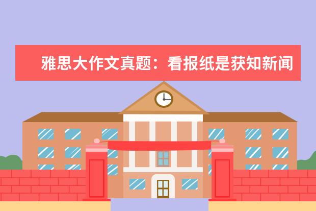 雅思大作文真题：看报纸是获知新闻的最好途径吗 A类作文真题V78