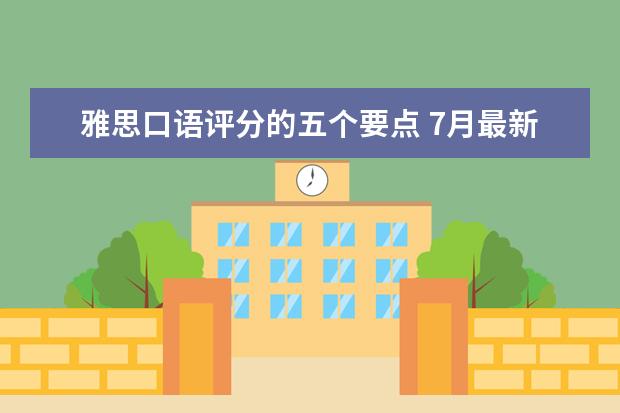 雅思口语评分的五个要点 7月最新增加的口语topics