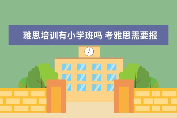雅思培训有小学班吗 考雅思需要报培训班吗