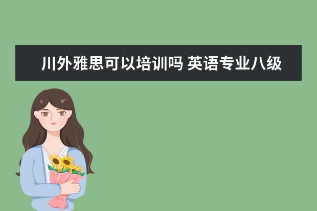 川外雅思可以培训吗 英语专业八级是什么样的水平