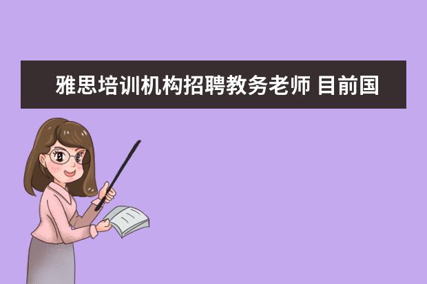 雅思培训机构招聘教务老师 目前国内较好的在线教育平台有哪些