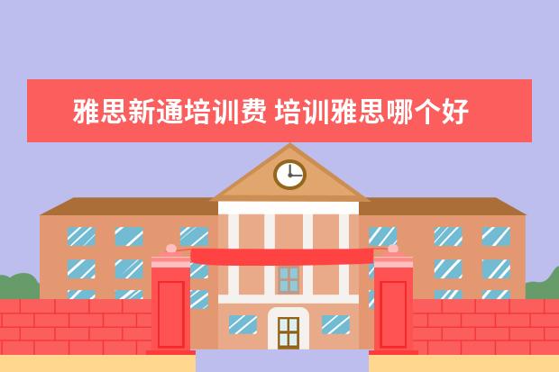 雅思新通培训费 培训雅思哪个好