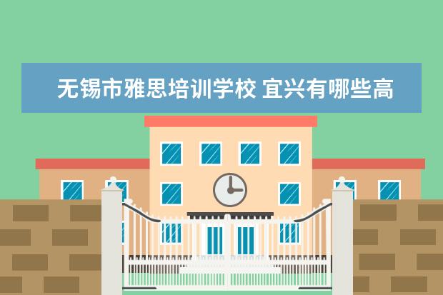 无锡市雅思培训学校 宜兴有哪些高中