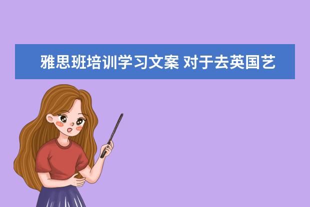 雅思班培训学习文案 对于去英国艺术留学,有什么建议?