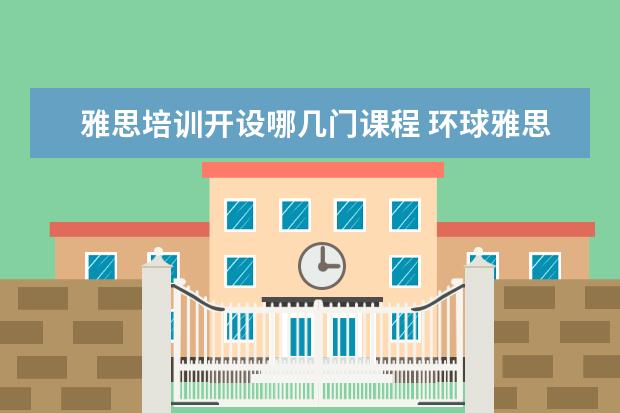 雅思培训开设哪几门课程 环球雅思主要开设什么课程