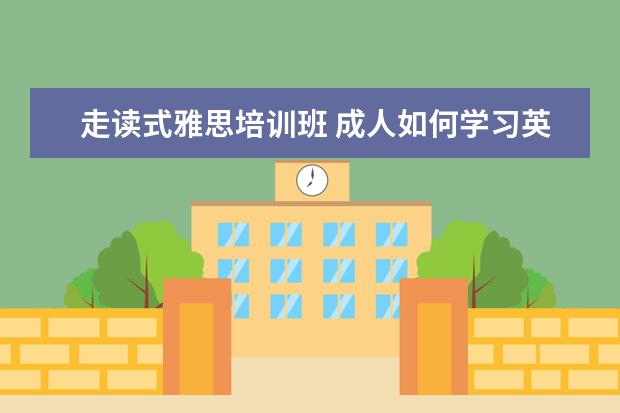 走读式雅思培训班 成人如何学习英语?