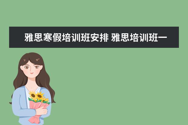 雅思寒假培训班安排 雅思培训班一个月大概多少钱