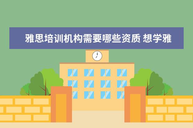 雅思培训机构需要哪些资质 想学雅思,哪个培训机构比较推荐呀?