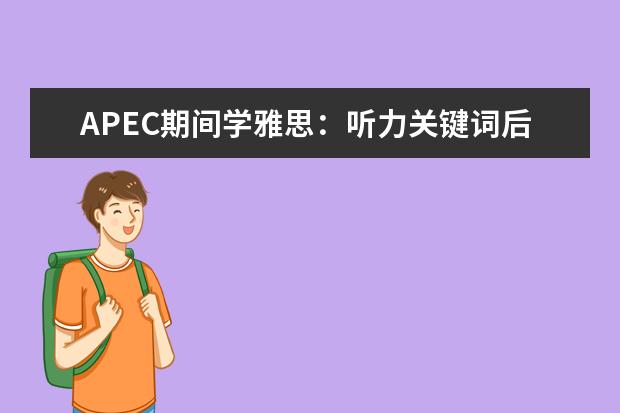 APEC期间学雅思：听力关键词后置如何处理 趣味学习事半功倍地提高雅思口语和听力