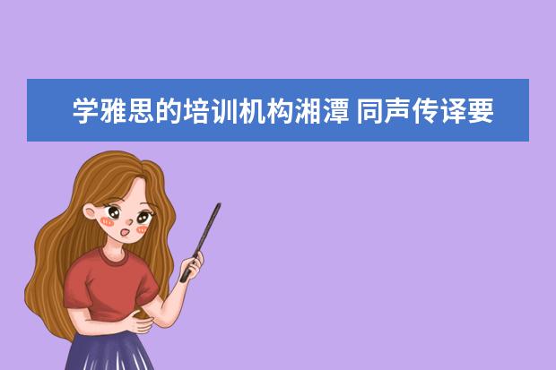 学雅思的培训机构湘潭 同声传译要学什么专业