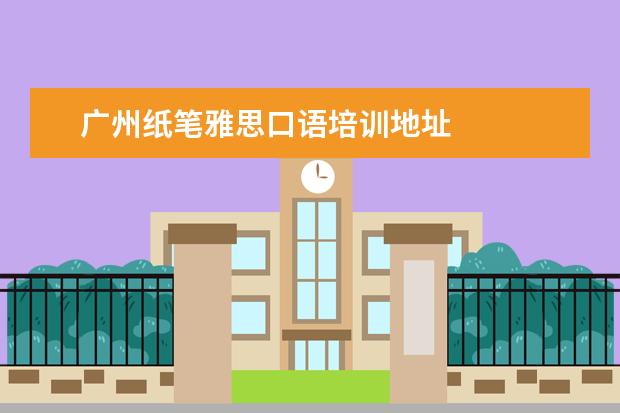 广州纸笔雅思口语培训地址 
  扩展资料：