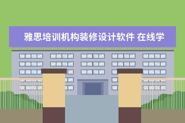 雅思培训机构装修设计软件 在线学习平台哪家好?