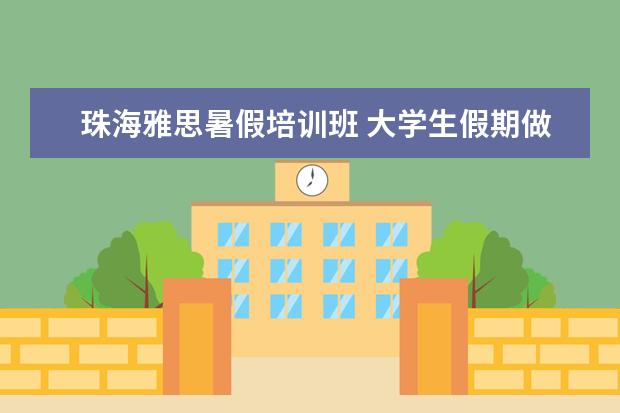珠海雅思暑假培训班 大学生假期做什么