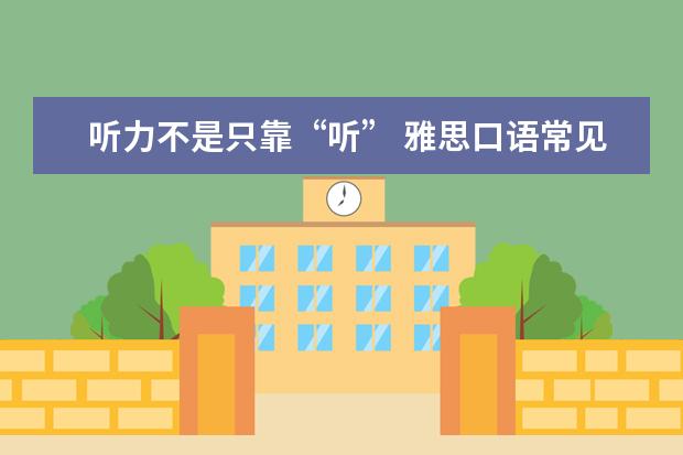 听力不是只靠“听” 雅思口语常见题型如何利用听力拿高分