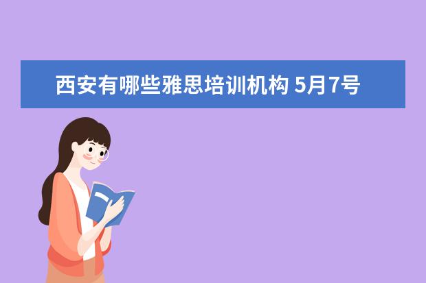 西安有哪些雅思培训机构 5月7号报考的雅思,西安哪里的培训比较好?