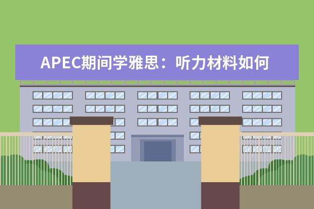 APEC期间学雅思：听力材料如何精听 雅思听力和雅思口语的备考方法