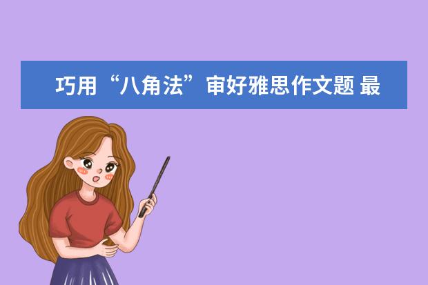 巧用“八角法”审好雅思作文题 最新雅思作文练习题汇编(G类TASK1)